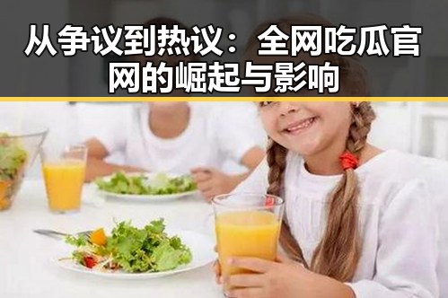 从争议到热议：全网吃瓜官网的崛起与影响