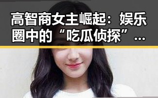 高智商女主崛起：娱乐圈中的“吃瓜侦探”新格局