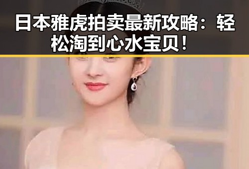 日本雅虎拍卖最新攻略:轻松淘到心水宝贝!
