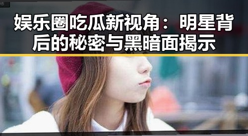 娱乐圈吃瓜新视角:明星背后的秘密与黑暗面揭示
