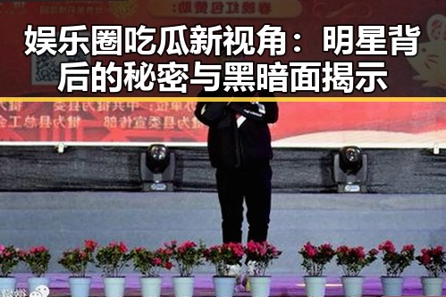 娱乐圈吃瓜新视角:明星背后的秘密与黑暗面揭示
